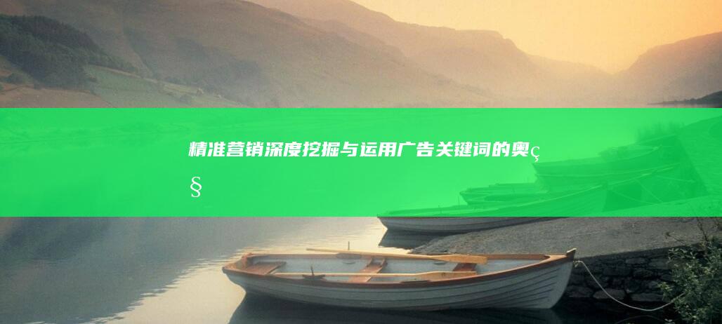 精准营销：深度挖掘与运用广告关键词的奥秘